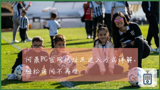 问鼎PG官网地址及进入方式详解，轻松访问不再难