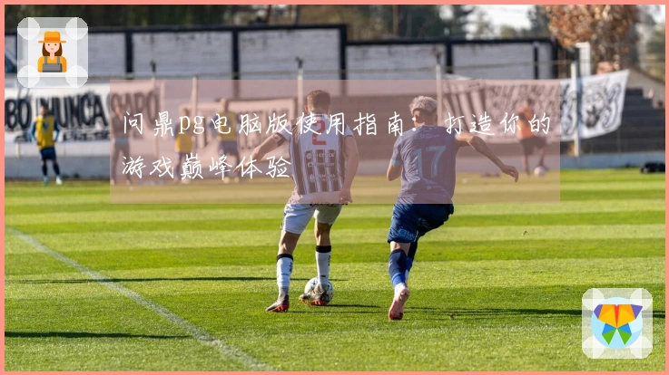 问鼎pg电脑版使用指南：打造你的游戏巅峰体验