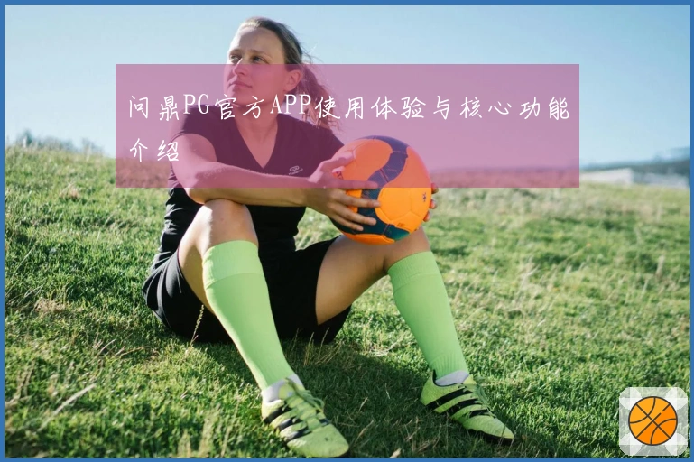 问鼎PG官方APP使用体验与核心功能介绍