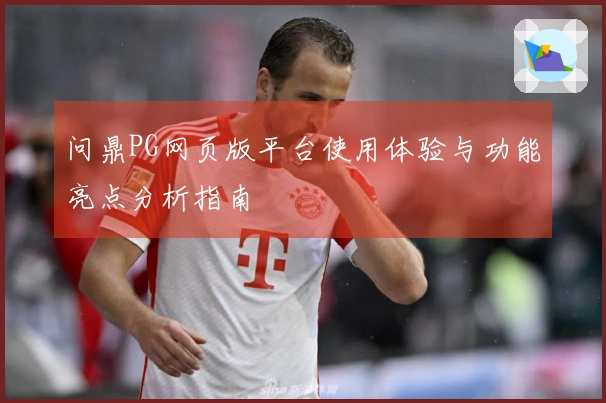 问鼎PG网页版平台使用体验与功能亮点分析指南