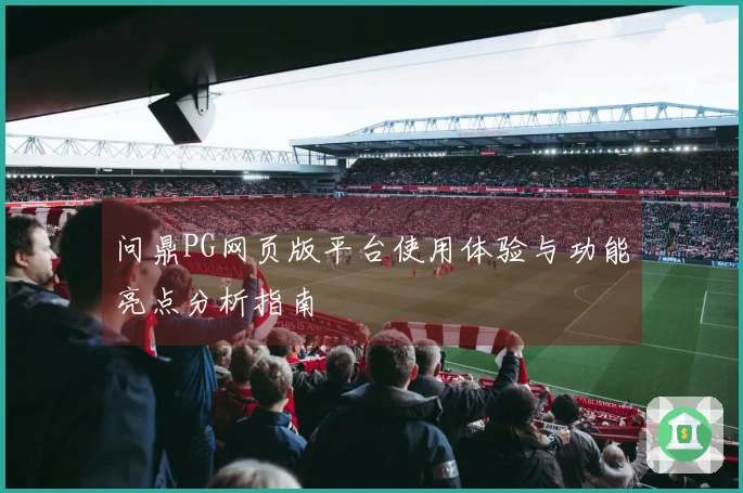 问鼎PG网页版平台使用体验与功能亮点分析指南