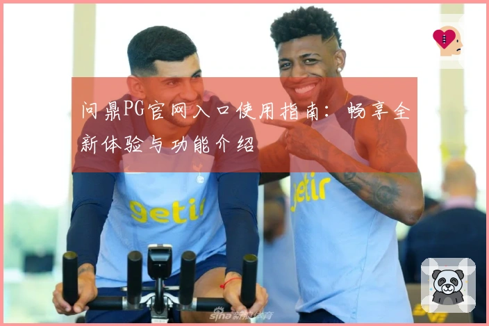 问鼎PG官网入口使用指南：畅享全新体验与功能介绍