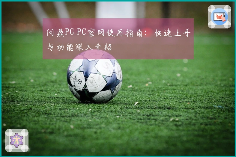 问鼎PG PC官网使用指南：快速上手与功能深入介绍