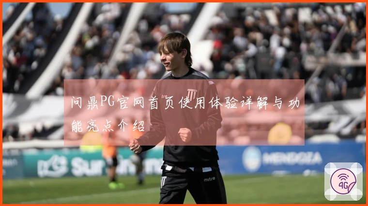 问鼎PG官网首页使用体验详解与功能亮点介绍