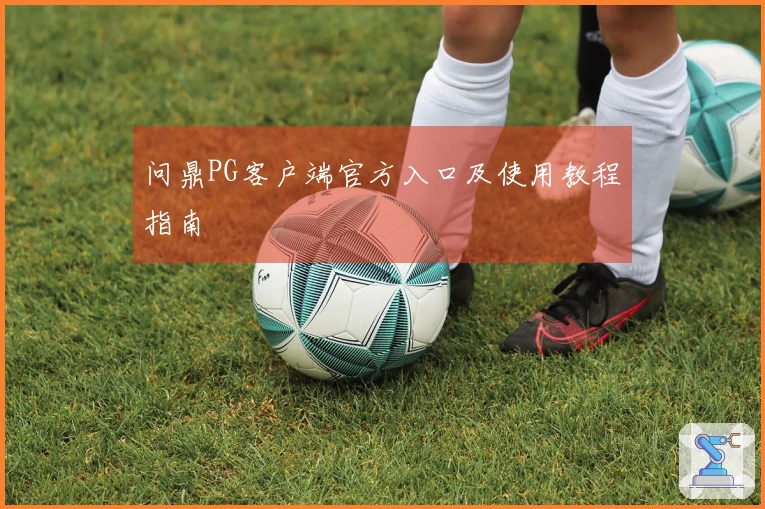 问鼎PG客户端官方入口及使用教程指南