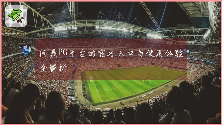 问鼎PG平台的官方入口与使用体验全解析