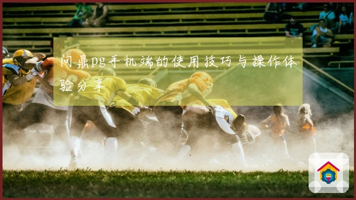 问鼎pg手机端的使用技巧与操作体验分享