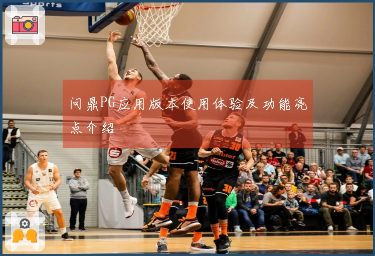 问鼎PG应用版本使用体验及功能亮点介绍