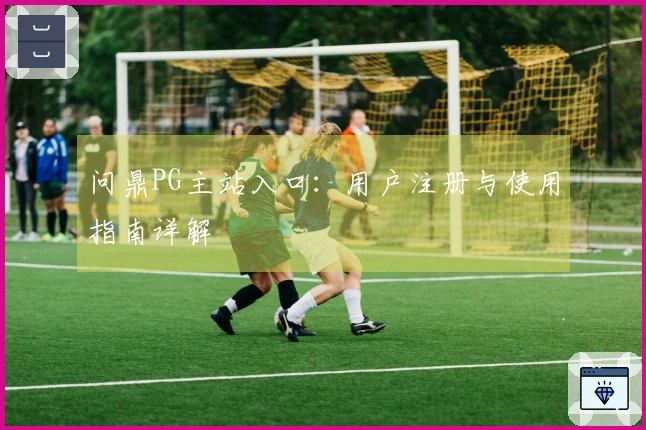 问鼎PG主站入口:用户注册与使用指南详解
