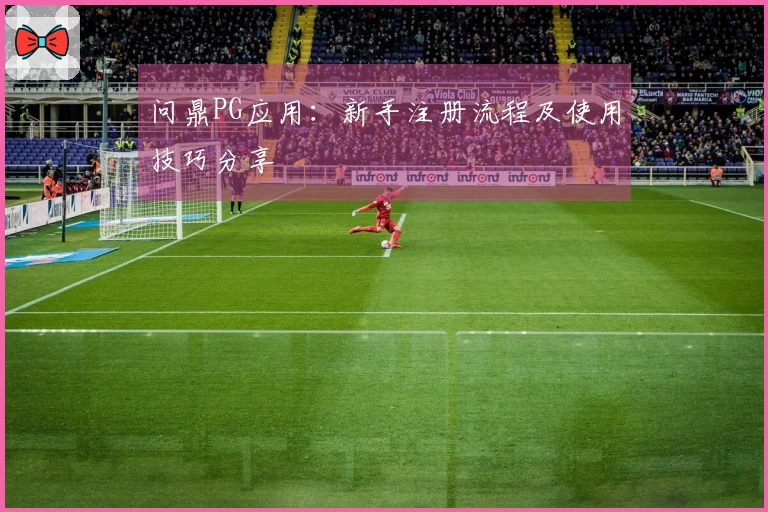 问鼎PG应用：新手注册流程及使用技巧分享