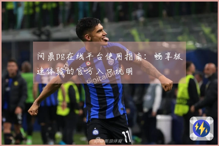 问鼎pg在线平台使用指南：畅享极速体验的官方入口说明