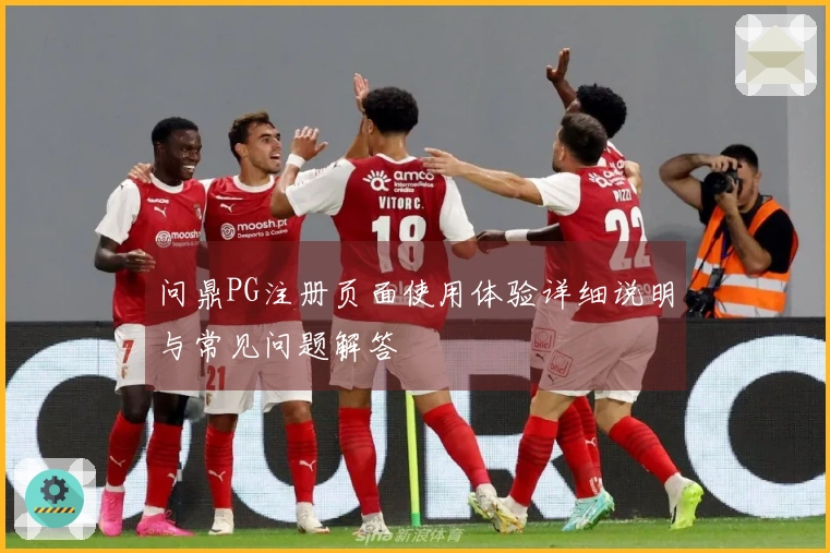 问鼎PG注册页面使用体验详细说明与常见问题解答