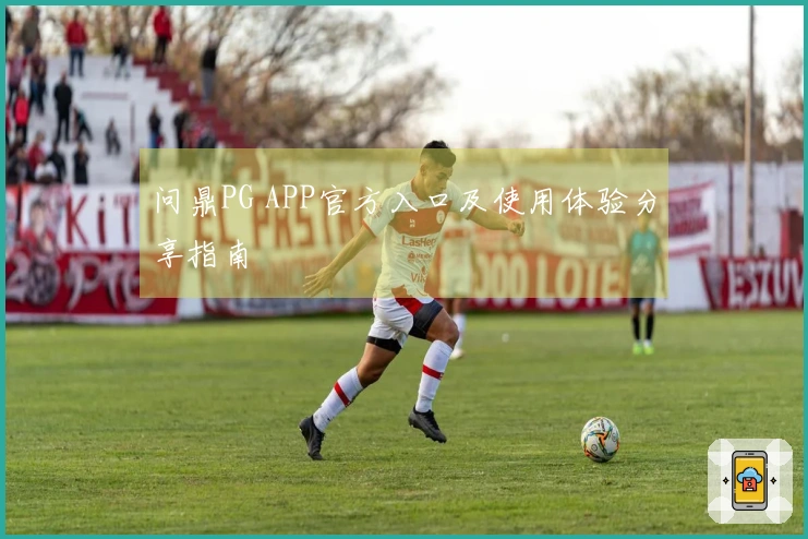 问鼎PG APP官方入口及使用体验分享指南