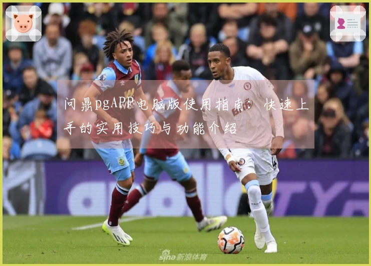 问鼎pgAPP电脑版使用指南：快速上手的实用技巧与功能介绍