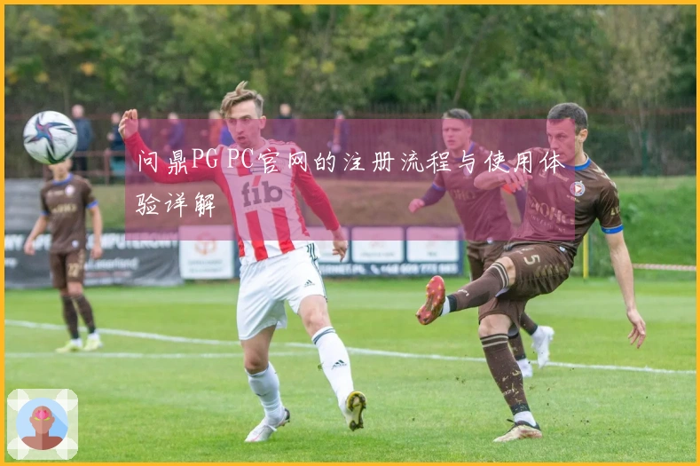 问鼎PG PC官网的注册流程与使用体验详解