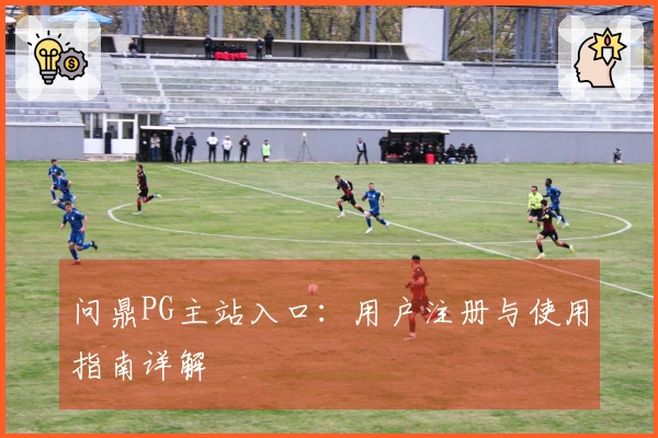 问鼎PG主站入口：用户注册与使用指南详解