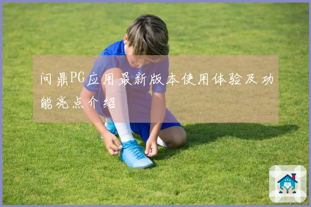 问鼎PG应用最新版本使用体验及功能亮点介绍