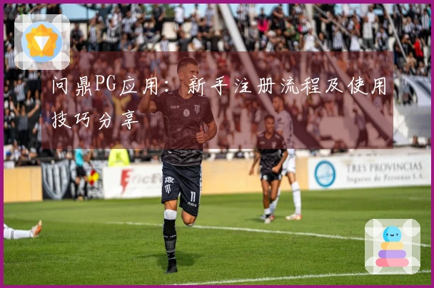 问鼎PG应用：新手注册流程及使用技巧分享