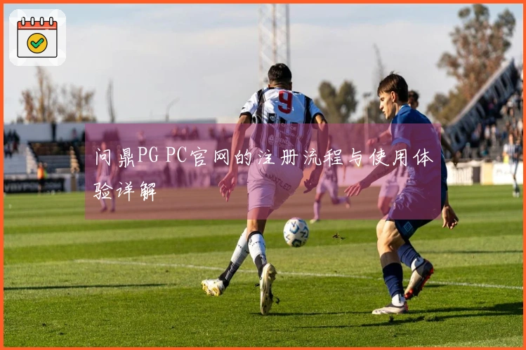问鼎PG PC官网的注册流程与使用体验详解