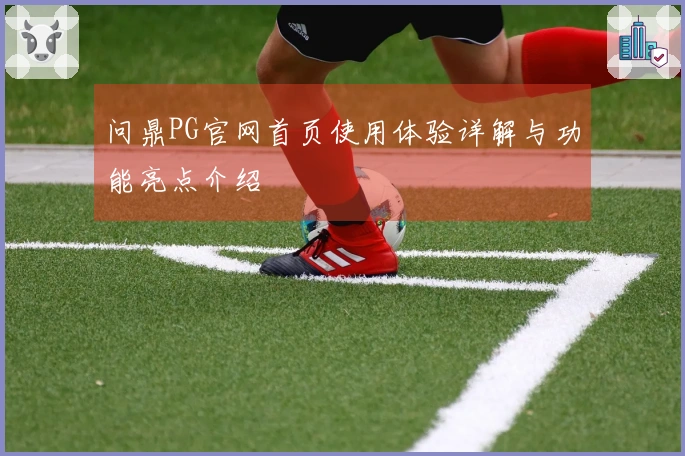 问鼎PG官网首页使用体验详解与功能亮点介绍